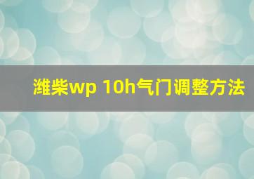 潍柴wp 10h气门调整方法